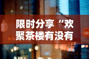 限时分享“欢聚茶楼有没有挂”确实能开挂 