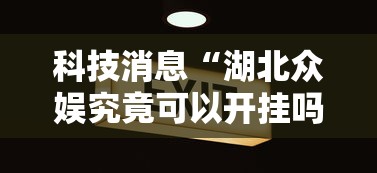 科技消息“湖北众娱究竟可以开挂吗	”下载教程