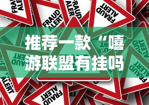 推荐一款“嘻游联盟有挂吗专用软件”确实真的有挂