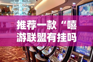 推荐一款“嘻游联盟有挂吗专用软件	”确实真的有挂
