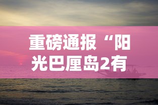 重磅通报“阳光巴厘岛2有挂吗	”原来真的有挂