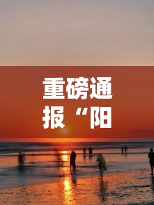 重磅通报“阳光巴厘岛2有挂吗	”原来真的有挂