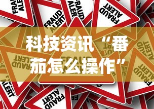 科技资讯“番茄怎么操作”(确实有挂)