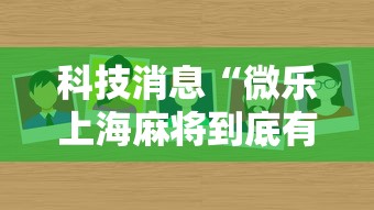 科技消息“微乐上海麻将到底有没有透视真可以装挂 科技消息“微乐上海麻将到底有没有透视真可以装挂