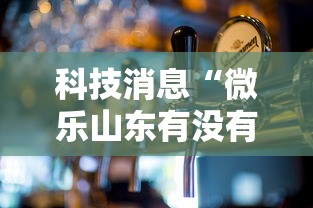 科技消息“微乐山东有没有人开挂”可以开挂