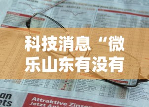 科技消息“微乐山东有没有人开挂	”可以开挂