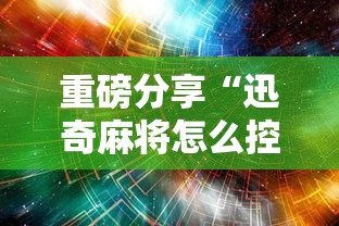 重磅分享“迅奇麻将怎么控制输赢”详细分享步骤