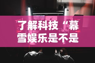 了解科技“幕雪娱乐是不是能开挂	”可以透视