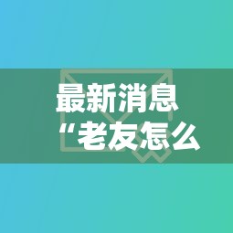 最新消息“老友怎么开挂吗”确实有挂