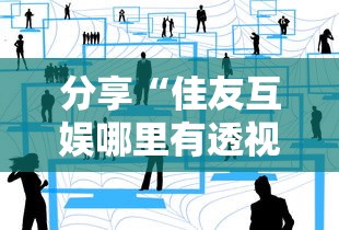 分享“佳友互娱哪里有透视挂	”原来确实有挂