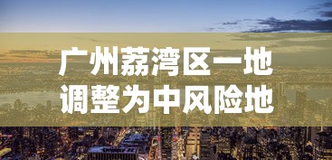 广州荔湾区一地调整为中风险地区:广州荔湾区怎么回事