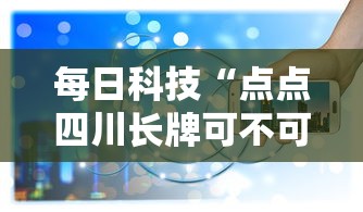 每日科技“点点四川长牌可不可以用起手好牌挂”真可以装挂