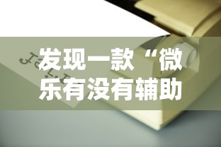 发现一款“微乐有没有辅助工具”开挂作弊