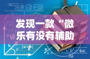 发现一款“微乐有没有辅助工具”开挂作弊