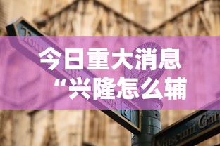 今日重大消息“兴隆怎么辅助 ”用挂教程