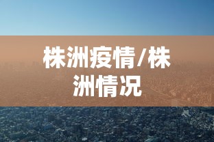 株洲疫情/株洲情况 株洲疫情/株洲情况
