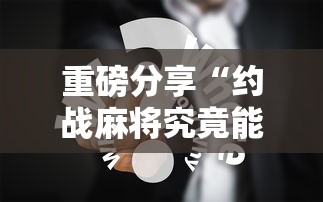 重磅分享“约战麻将究竟能不能开挂”可以辅助
