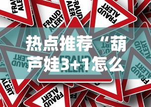 热点推荐“葫芦娃3+1怎么赢真可以装挂