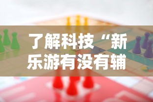 了解科技“新乐游有没有辅助”详细分享步骤