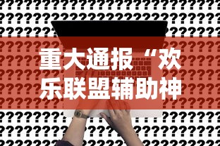 重大通报“欢乐联盟辅助神器事实上确实有挂 重大通报“欢乐联盟辅助神器事实上确实有挂