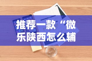 推荐一款“微乐陕西怎么辅助 	”开挂详细方法