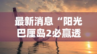 最新消息“阳光巴厘岛2必赢透视神器可以辅助 最新消息“阳光巴厘岛2必赢透视神器可以辅助