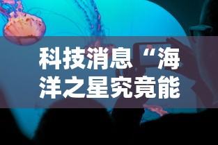 科技消息“海洋之星究竟能开挂挂吗	”开挂作弊