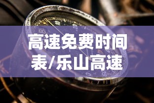高速免费时间表/乐山高速免费时间表