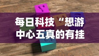 每日科技“想游中心五真的有挂吗”确实是有挂的