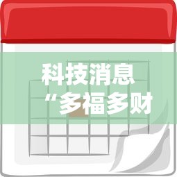 科技消息“多福多财到底要怎么用挂(确实有挂) 科技消息“多福多财到底要怎么用挂(确实有挂)
