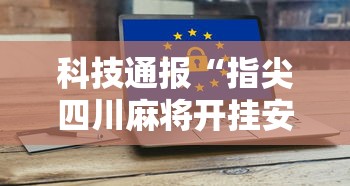 科技通报“指尖四川麻将开挂安全吗”可以开挂