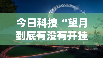 今日科技“望月到底有没有开挂器	”事实上确实有挂