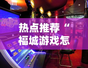 热点推荐“福城游戏怎么控制输赢”开挂详细透视辅助