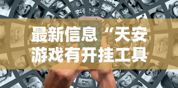 最新信息“天安游戏有开挂工具吗	”有开挂教程