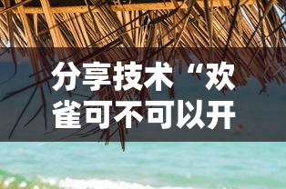 分享技术“欢雀可不可以开透视挂事实上确实有挂