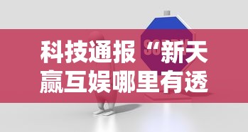 科技通报“新天赢互娱哪里有透视挂”详细开挂教程