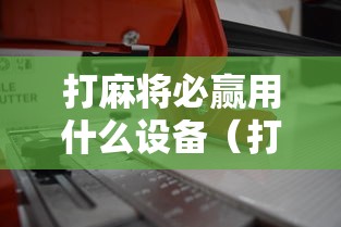 打麻将必赢用什么设备（打麻将必备神器）
