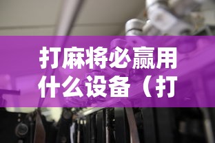 打麻将必赢用什么设备(打麻将必备神器) 打麻将必赢用什么设备(打麻将必备神器)