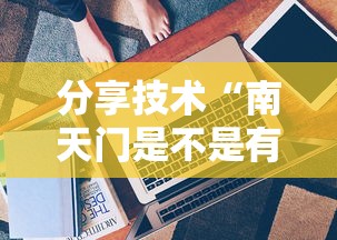 分享技术“南天门是不是有开挂可以辅助 分享技术“南天门是不是有开挂可以辅助