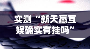 实测“新天赢互娱确实有挂吗	”事实上真的有挂