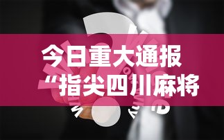 今日重大通报“指尖四川麻将究竟有挂吗”详细分享步骤