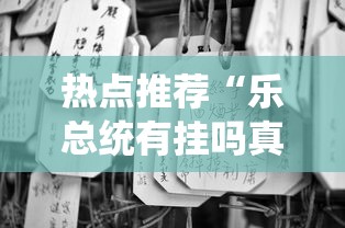 热点推荐“乐总统有挂吗真的有挂”揭秘曝光猫腻