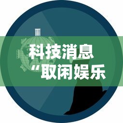 科技消息“取闲娱乐到底真的有挂吗”可以透视