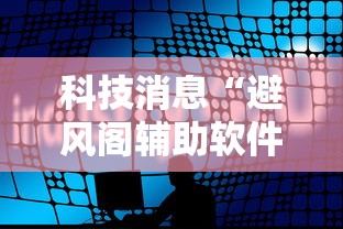 科技消息“避风阁辅助软件其实可以装挂 科技消息“避风阁辅助软件其实可以装挂