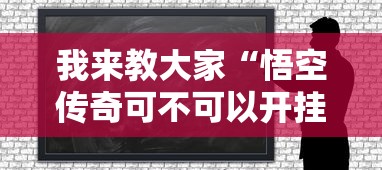 我来教大家“悟空传奇可不可以开挂可以辅助 我来教大家“悟空传奇可不可以开挂可以辅助