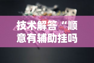 技术解答“顺意有辅助挂吗”原来有挂