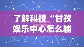 了解科技“甘孜娱乐中心怎么辅助	”专业师傅带你了解