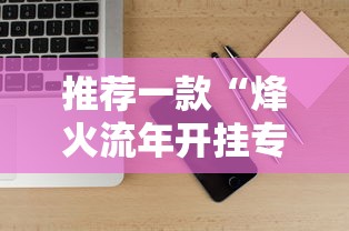 推荐一款“烽火流年开挂专用辅助器	”可以开挂软件