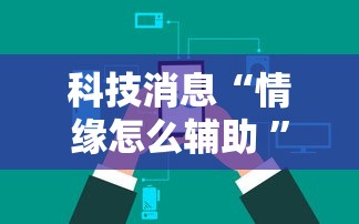 科技消息“情缘怎么辅助 ”详细开挂教程