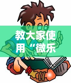 教大家使用“微乐捉鸡麻将怎么辅助 ”下载教程
